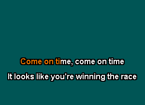 Come on time, come on time

It looks like you're winning the race