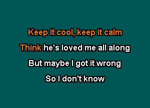 Keep it cool, keep it calm

Think he's loved me all along

But maybe I got it wrong

So I don't know