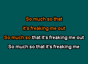 So much so that

it's freaking me out

So much so that it's freaking me out

So much so that it's freaking me