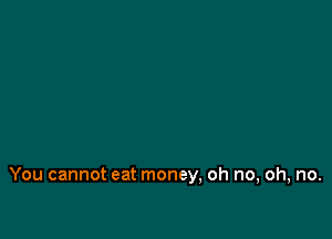 a tree has fallen

And the rivers are poisoned

You cannot eat money, oh no, oh, no.