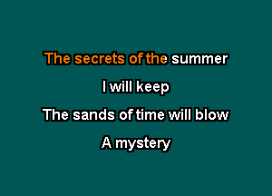 The secrets ofthe summer
lwill keep

The sands oftime will blow

A mystery