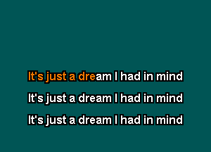 It'sjust a dream I had in mind

It's just a dream I had in mind

It'sjust a dream I had in mind