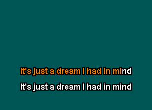 It's just a dream I had in mind

lt'sjust a dream I had in mind