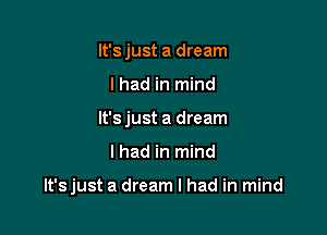 It'sjust a dream
I had in mind
It'sjust a dream

I had in mind

It'sjust a dream I had in mind