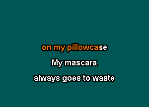 on my pillowcase

My mascara

always goes to waste