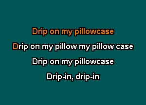 Drip on my pillowcase

Drip on my pillow my pillow case

Drip on my pillowcase

Drip-in, drip-in