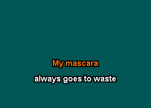 My mascara

always goes to waste