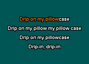 Drip on my pillowcase

Drip on my pillow my pillow case

Drip on my pillowcase

Drip-in, drip-in