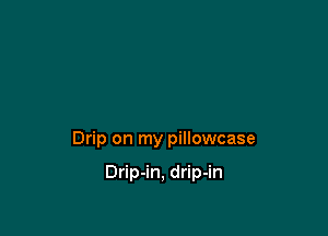 Drip on my pillowcase

Drip-in, drip-in