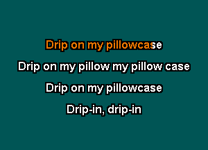 Drip on my pillowcase

Drip on my pillow my pillow case

Drip on my pillowcase

Drip-in, drip-in