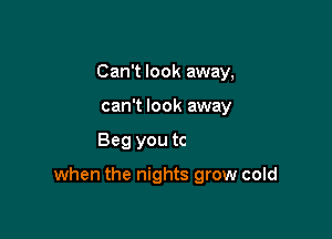 I9 I know

Only thing that's burning

when the nights grow cold