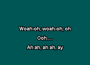 Woah-oh, woah-oh, oh

Ooh .....
Ah ah, ah ah, ay