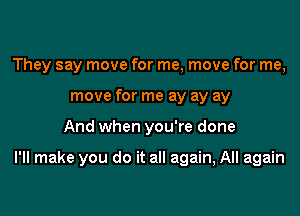 They say move for me, move for me,
move for me ay ay ay

And when you're done

I'll make you do it all again, All again