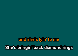 and she's Iyin' to me

She's bringin' back diamond rings