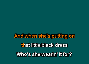 And when she's putting on
that little black dress

Who's she wearin' it for?