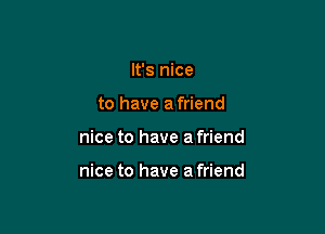 It's nice
to have a friend

nice to have a friend

nice to have a friend