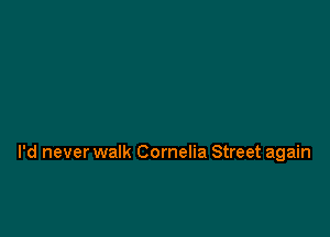 I'd never walk Cornelia Street again