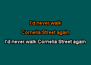 I'd never walk

Cornelia Street again

I'd never walk Cornelia Street again