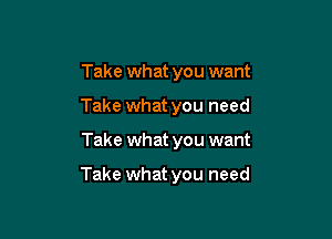 Take what you want
Take what you need

Take what you want

Take what you need