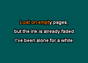 Lost on empty pages,

but the ink is already faded

I've been alone for a while