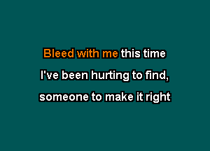 Bleed with me this time

I've been hurting to fund,

someone to make it right