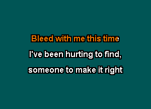 Bleed with me this time

I've been hurting to fund,

someone to make it right