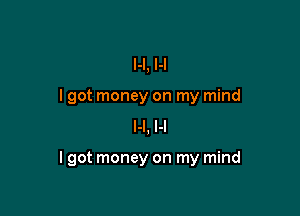 H, H
I got money on my mind
H, H

lgot money on my mind