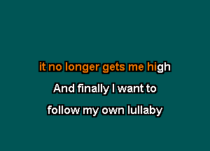 it no longer gets me high

And finally I want to

follow my own lullaby