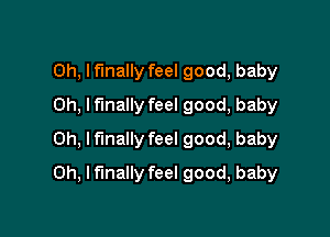 0h, If'mally feel good, baby
0h, lf'mally feel good, baby

Oh, I finally feel good, baby

Oh, I finally feel good, baby