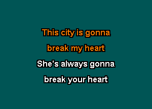 This city is gonna

break my heart

She's always gonna

break your heart