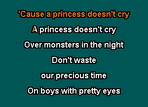 'Cause a princess doesn't cry
A princess doesn't cry
Over monsters in the night
Don't waste

our precious time

On boys with pretty eyes