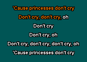 'Cause princesses don't cry
Don't cry, don't cry, oh
Don't cry
Don't cry. oh

Don't cry, don't cry, don't cry, oh

'Cause princesses don't cry