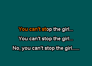 You can't stop the girl...

You can't stop the girl...

No, you can't stop the girl ......