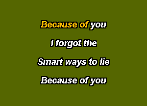 Because of you
I forgot the

Smart ways to lie

Because of you