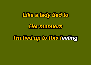 Like a lady tied to

Her manners

I'm tied up to this feeling