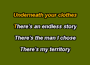 Underneath your clothes
There's an endless story

There's the man Ichose

There's my territory