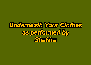 Underneath Your Clothes

as performed by
Shakira
