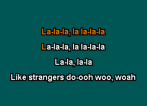 La-Ia-la, la Ia-la-la
La-la-la, la la-la-la

La-Ia, Ia-la

Like strangers do-ooh woo, woah