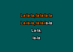 La-Ia-la, la Ia-la-la

La-la-la, la la-la-la
La-la.

Ia-la