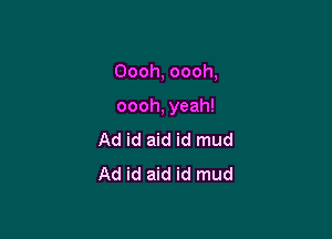 Oooh, oooh,

oooh, yeah!

Ad id aid id mud
Ad id aid id mud