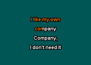 I like my own

company

Company,

I don't need it
