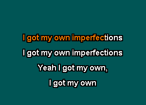 I got my own imperfections

I got my own imperfections

Yeah I got my own,

I got my own