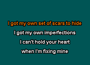 I got my own set of scars to hide

I got my own imperfections

I can't hold your heart

when I'm fixing mine