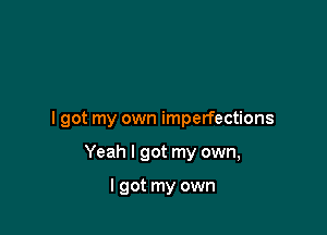 I got my own imperfections

Yeah I got my own,

I got my own