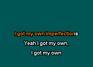 I got my own imperfections

Yeah I got my own,

I got my own