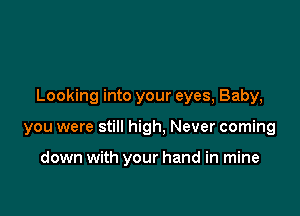 Looking into your eyes, Baby,

you were still high, Never coming

down with your hand in mine