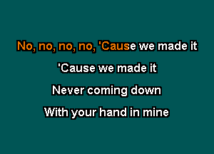 No, no, no, no, 'Cause we made it
'Cause we made it

Never coming down

With your hand in mine