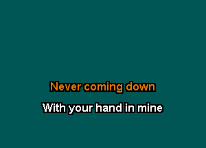 Never coming down

With your hand in mine