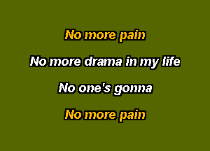 No more pain
No more drama in my life

No one's gonna

No more pain