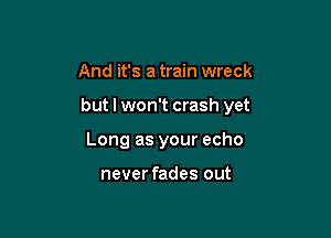And it's a train wreck

but I won't crash yet

Long as your echo

never fades out